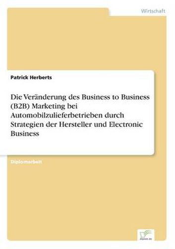 Cover image for Die Veranderung des Business to Business (B2B) Marketing bei Automobilzulieferbetrieben durch Strategien der Hersteller und Electronic Business