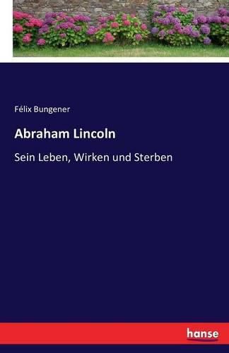 Abraham Lincoln: Sein Leben, Wirken und Sterben