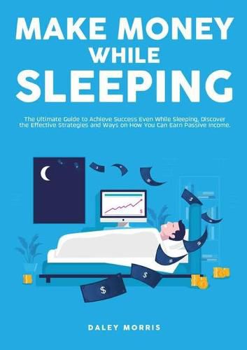 Cover image for Make Money While Sleeping: The Ultimate Guide to Achieve Success Even While Sleeping, Discover the Effective Strategies and Ways on How You Can Earn Passive Income