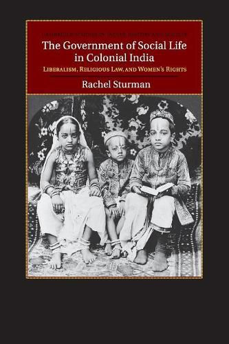 Cover image for The Government of Social Life in Colonial India: Liberalism, Religious Law, and Women's Rights