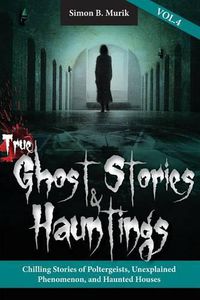 Cover image for True Ghost Stories and Hauntings, Volume IV: Chilling Stories of Poltergeists, Unexplained Phenomenon, and Haunted Houses