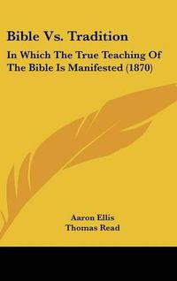 Cover image for Bible vs. Tradition: In Which the True Teaching of the Bible Is Manifested (1870)