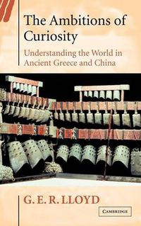 Cover image for The Ambitions of Curiosity: Understanding the World in Ancient Greece and China