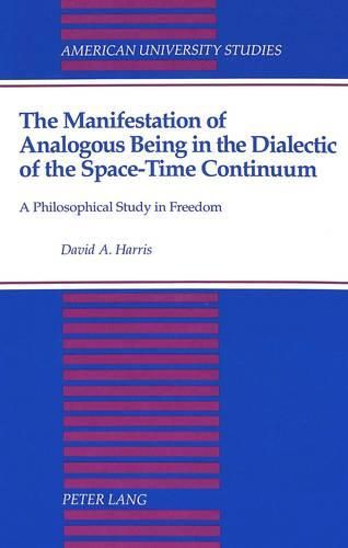 Cover image for The Manifestation of Analogous Being in the Dialectic of the Space-Time Continuum: A Philosophical Study in Freedom