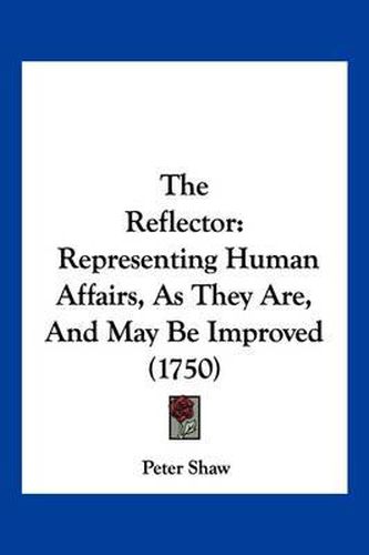 The Reflector: Representing Human Affairs, as They Are, and May Be Improved (1750)