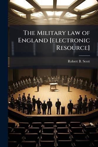 Cover image for The Military Law of England [Electronic Resource]: With All the Principal Authorities: Adapted to the General Use of the Army, in Its Various Duties and Relations, and the Practice of Courts Martial
