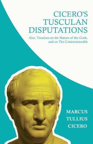 Cover image for Cicero's Tusculian Disputations - I. On The Contempt Of Death. II. On Bearing Pain. III. On Grief. IV. On The Passions. V. Is Virtue Sufficient For Happiness