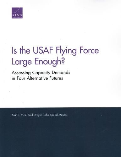 Cover image for Is the USAF Flying Force Large Enough?: Assessing Capacity Demands in Four Alternative Futures