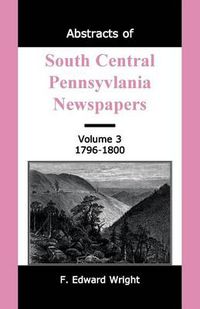 Cover image for Abstracts of South Central Pennsylvania Newspapers, Volume 3, 1796-1800