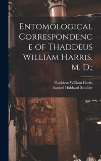 Cover image for Entomological Correspondence of Thaddeus William Harris, M. D.;