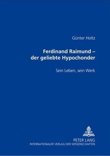 Cover image for Ferdinand Raimund - Der Geliebte Hypochonder: Sein Leben, Sein Werk
