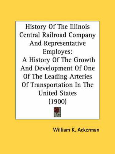 History of the Illinois Central Railroad Company and Representative Employes: A History of the Growth and Development of One of the Leading Arteries of Transportation in the United States (1900)