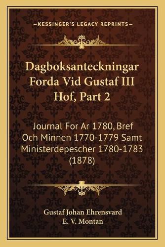 Cover image for Dagboksanteckningar Forda VID Gustaf III Hof, Part 2: Journal for AR 1780, Bref Och Minnen 1770-1779 Samt Ministerdepescher 1780-1783 (1878)