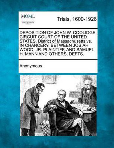 Cover image for Deposition of John W. Coolidge. Circuit Court of the United States, District of Massachusetts vs. in Chancery, Between Josiah Wood, Jr. Plaintiff, and Samuel H. Mann and Others, Defts.