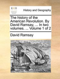 Cover image for The History of the American Revolution. by David Ramsay, ... in Two Volumes. ... Volume 1 of 2