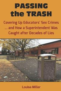 Cover image for PASSING the TRASH: Covering Up Educators' Sex Crimes - and How a Superintendent Was Caught after Decades of Lies