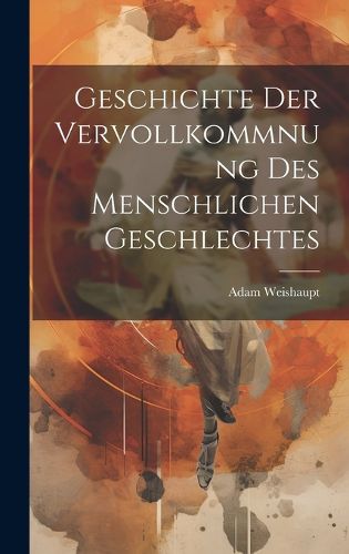 Cover image for Geschichte Der Vervollkommnung Des Menschlichen Geschlechtes