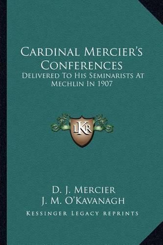 Cardinal Mercier's Conferences: Delivered to His Seminarists at Mechlin in 1907