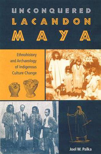 Cover image for Unconquered Lacandon Maya: Ethnohistory and Archaeology of Indigenous Culture Change