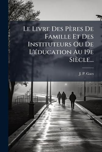 Cover image for Le Livre Des Peres De Famille Et Des Instituteurs Ou De L'education Au 19e Siecle...