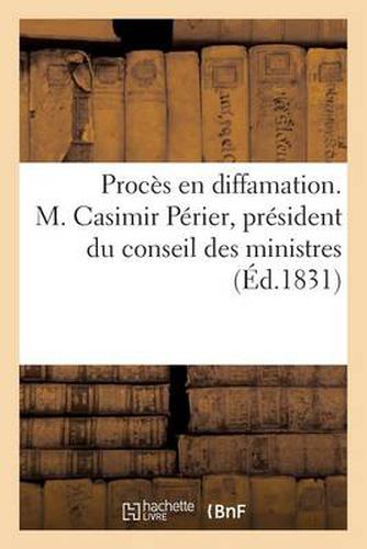 Proces En Diffamation. M. Casimir Perier, President Du Conseil Des Ministres, Et M. Le Marechal: Soult, Ministre de la Guerre, Contre M. Marrast...