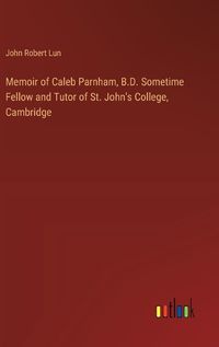 Cover image for Memoir of Caleb Parnham, B.D. Sometime Fellow and Tutor of St. John's College, Cambridge