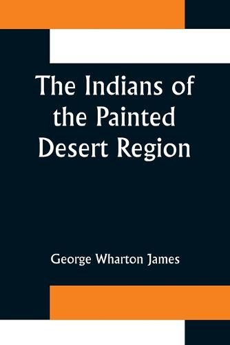 Cover image for The Indians of the Painted Desert Region; Hopis, Navahoes, Wallapais, Havasupais