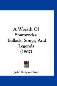 Cover image for A Wreath of Shamrocks: Ballads, Songs, and Legends (1867)