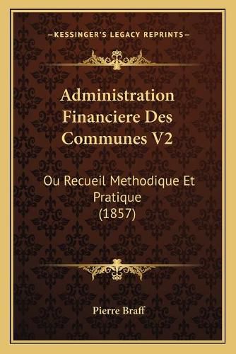 Cover image for Administration Financiere Des Communes V2: Ou Recueil Methodique Et Pratique (1857)