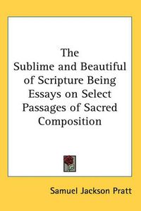 Cover image for The Sublime and Beautiful of Scripture Being Essays on Select Passages of Sacred Composition