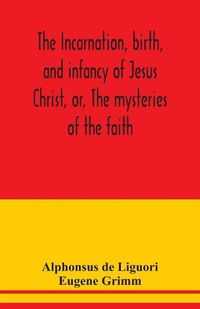 Cover image for The incarnation, birth, and infancy of Jesus Christ, or, The mysteries of the faith