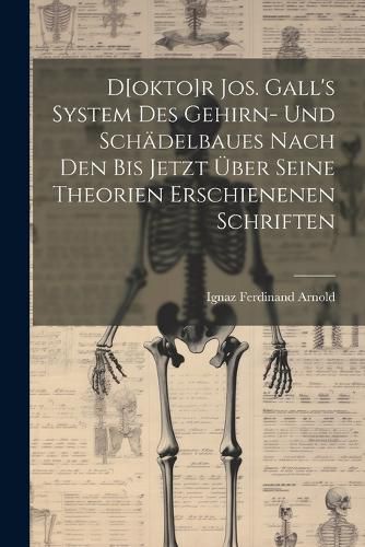 Cover image for D[okto]r Jos. Gall's System Des Gehirn- Und Schaedelbaues Nach Den Bis Jetzt UEber Seine Theorien Erschienenen Schriften