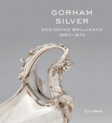 Cover image for Gorham Silver: Designing Brilliance, 1850-1970