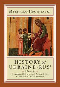 Cover image for History of Ukraine-Rus': Volume 6. Economic, Cultural, and National Life in the Fourteenth to Seventeenth Centuries