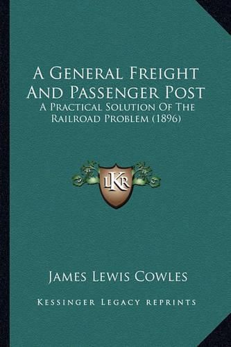 Cover image for A General Freight and Passenger Post: A Practical Solution of the Railroad Problem (1896)