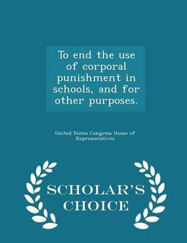 To End the Use of Corporal Punishment in Schools, and for Other Purposes. - Scholar's Choice Edition