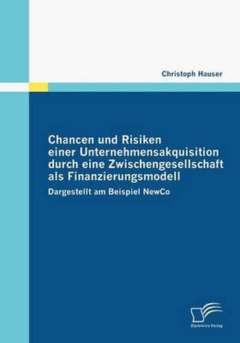 Cover image for Chancen und Risiken einer Unternehmensakquisition durch eine Zwischengesellschaft als Finanzierungsmodell: Dargestellt am Beispiel NewCo