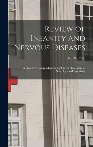 Cover image for Review of Insanity and Nervous Diseases: a Quarterly Compendium of the Current Literature of Neurology and Psychiatry; 1, (1890-1891)