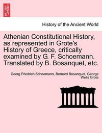 Cover image for Athenian Constitutional History, as Represented in Grote's History of Greece, Critically Examined by G. F. Schoemann. Translated by B. Bosanquet, Etc.