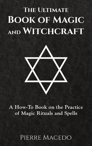 Cover image for The Ultimate Book of Magic and Witchcraft: A How-To Book on the Practice of Magic Rituals and Spells