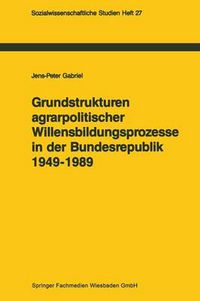 Cover image for Grundstrukturen Agrarpolitischer Willensbildungsprozesse in Der Bundesrepublik Deutschland (1949-1989): Zur Politischen Konsens- Und Konfliktregelung