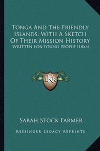 Cover image for Tonga and the Friendly Islands, with a Sketch of Their Mission History: Written for Young People (1855)