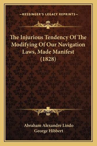 Cover image for The Injurious Tendency of the Modifying of Our Navigation Laws, Made Manifest (1828)