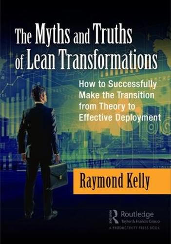 Cover image for The Myths and Truths of Lean Transformations: How to Successfully Make the Transition from Theory to Effective Deployment