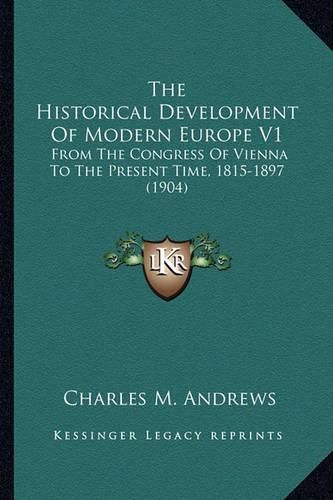 Cover image for The Historical Development of Modern Europe V1: From the Congress of Vienna to the Present Time, 1815-1897 (1904)