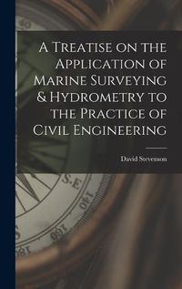 Cover image for A Treatise on the Application of Marine Surveying & Hydrometry to the Practice of Civil Engineering