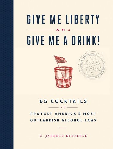 Cover image for Give Me Liberty and Give Me a Drink!: 65 Cocktails to Protest America's Most Outlandish Alcohol Laws