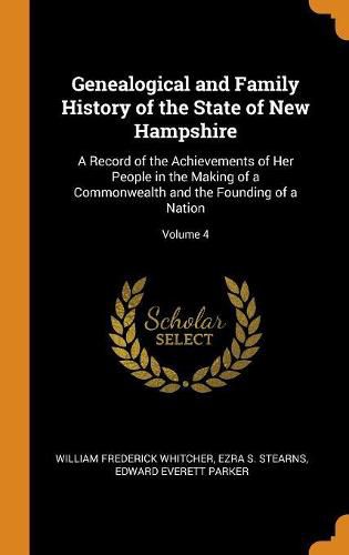 Genealogical and Family History of the State of New Hampshire: A Record of the Achievements of Her People in the Making of a Commonwealth and the Founding of a Nation; Volume 4