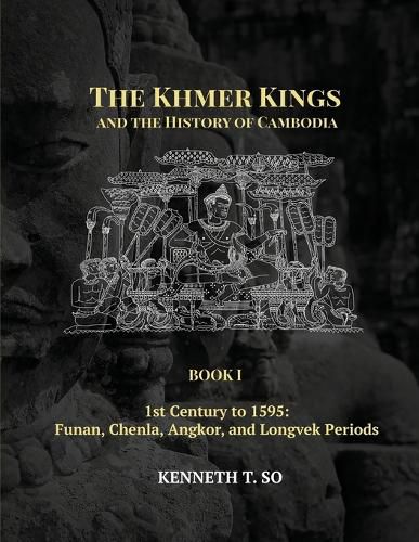 Cover image for The Khmer Kings and the History of Cambodia: BOOK I - 1st Century to 1595: Funan, Chenla, Angkor and Longvek Periods