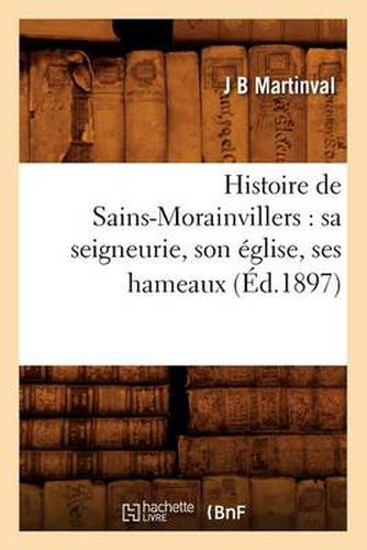 Histoire de Sains-Morainvillers: Sa Seigneurie, Son Eglise, Ses Hameaux (Ed.1897)